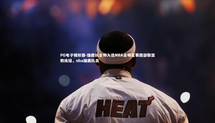 PG电子模拟器-雄鹿队主帅入选NBA全明星赛西部联盟教练组，nba雄鹿队员