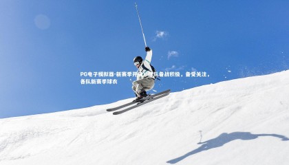 PG电子模拟器-新赛季开启！球队备战积极，备受关注，各队新赛季球衣