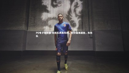 PG电子模拟器-灰熊队再度失利，积分越来越低，灰熊 队