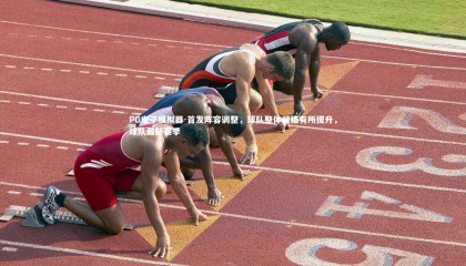 PG电子模拟器-首发阵容调整，球队整体战绩有所提升，球队最新赛季