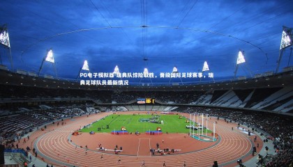 PG电子模拟器-瑞典队惊险取胜，晋级国际足球赛事，瑞典足球队员最新情况