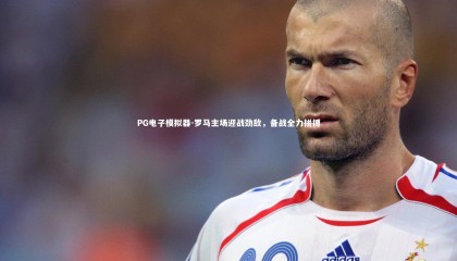 PG电子模拟器-罗马主场迎战劲敌，备战全力拼搏