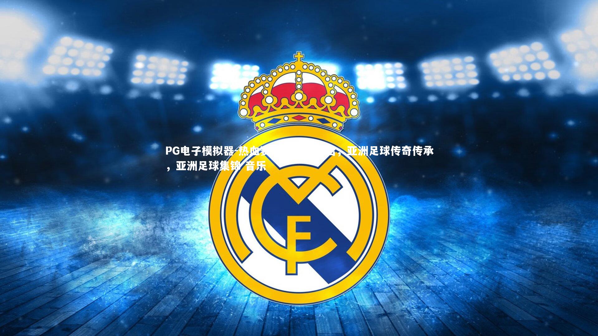 PG电子模拟器-热血赛场，英雄辈出，亚洲足球传奇传承，亚洲足球集锦 音乐