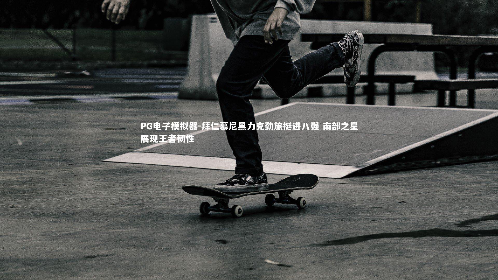 拜仁慕尼黑力克劲旅挺进八强 南部之星展现王者韧性