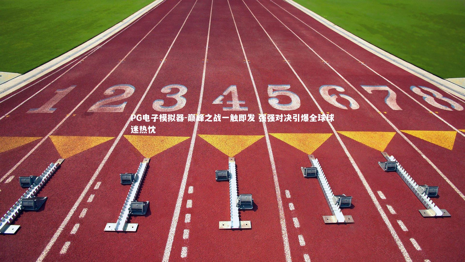 巅峰之战一触即发 强强对决引爆全球球迷热忱