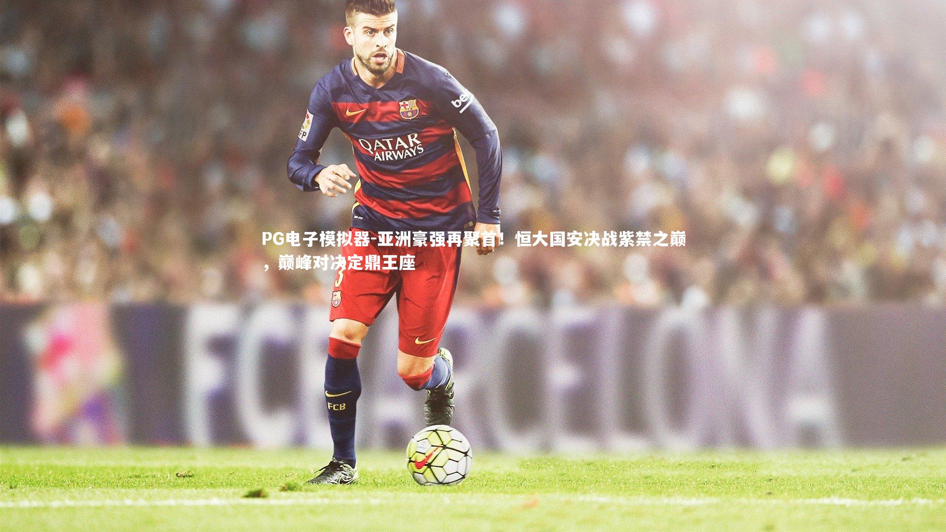 亚洲豪强再聚首!恒大国安决战紫禁之巅,巅峰对决定鼎王座