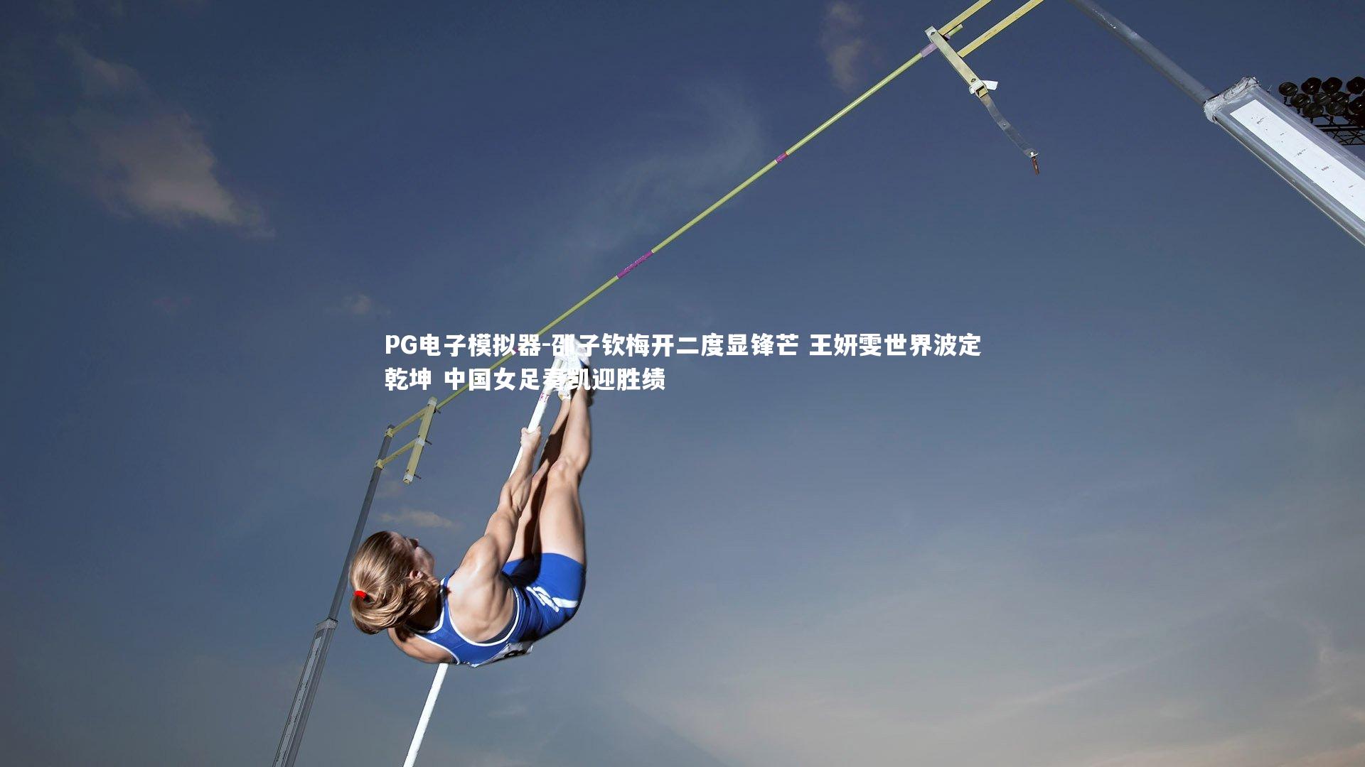 邵子钦梅开二度显锋芒 王妍雯世界波定乾坤 中国女足奏凯迎胜绩