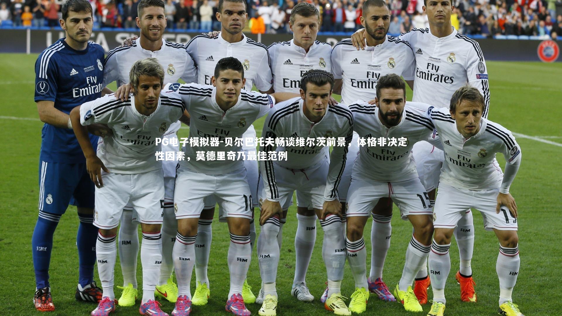 贝尔巴托夫畅谈维尔茨前景，体格非决定性因素，莫德里奇乃最佳范例