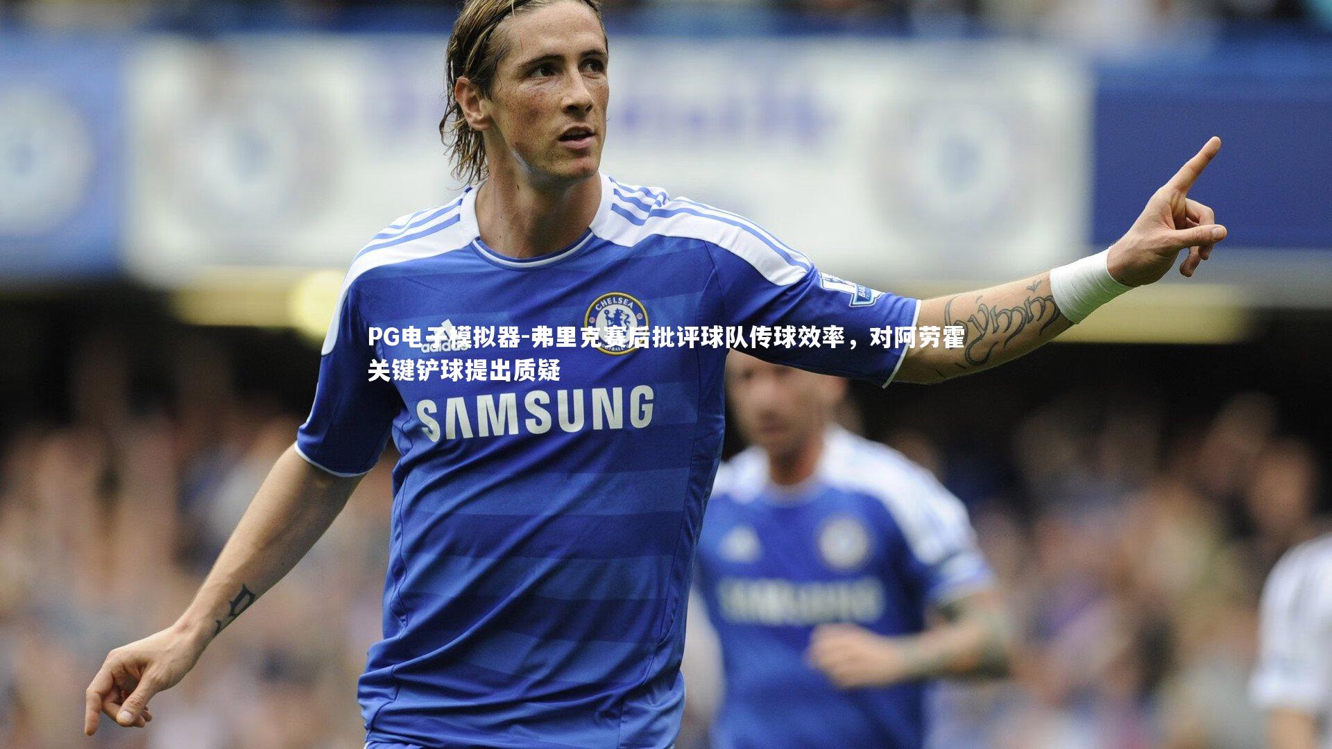 弗里克赛后批评球队传球效率,对阿劳霍关键铲球提出质疑