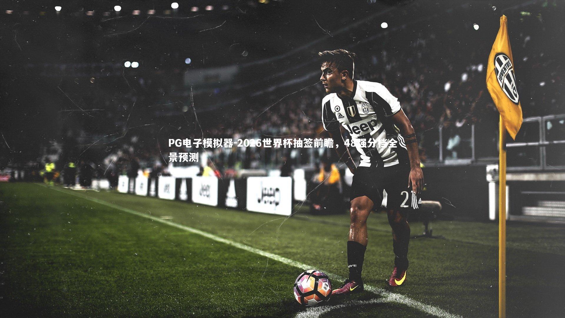 2026世界杯抽签前瞻，48强分档全景预测
